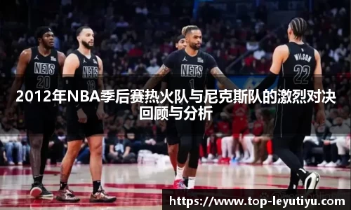 2012年NBA季后赛热火队与尼克斯队的激烈对决回顾与分析